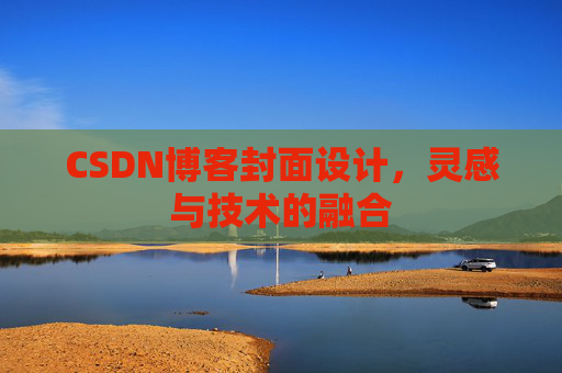 CSDN博客封面设计,灵感与技术的融合 CSDN博客封面设计,灵感与技术的融合